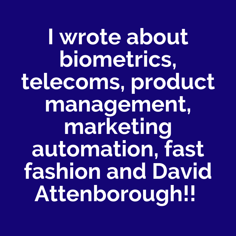 "I wrote about biometrics, telecoms, product management, marketing automation, fast fashion and David Attenborough!"